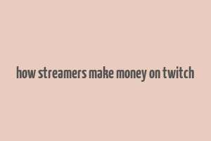 how streamers make money on twitch