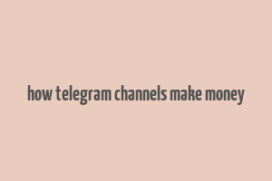 how telegram channels make money