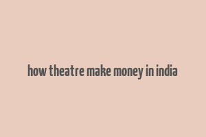 how theatre make money in india