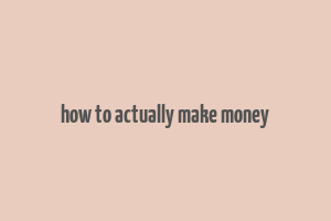 how to actually make money