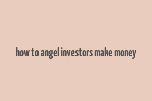 how to angel investors make money