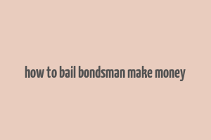 how to bail bondsman make money