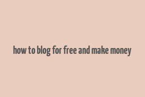 how to blog for free and make money