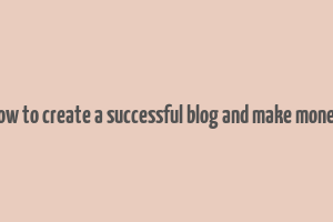 how to create a successful blog and make money