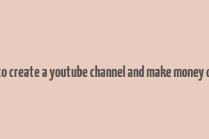 how to create a youtube channel and make money online