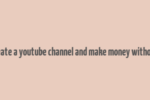 how to create a youtube channel and make money without making