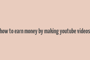 how to earn money by making youtube videos