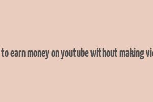 how to earn money on youtube without making videos