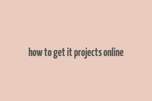 how to get it projects online