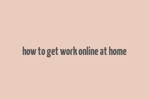 how to get work online at home