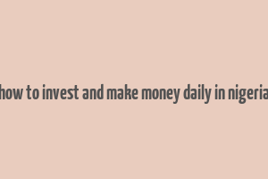 how to invest and make money daily in nigeria