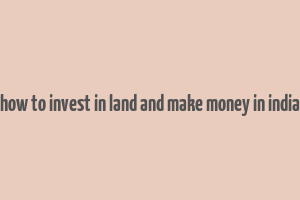 how to invest in land and make money in india