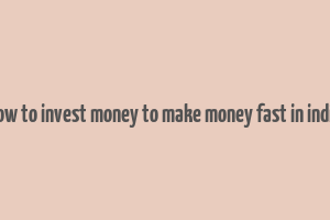 how to invest money to make money fast in india