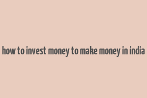 how to invest money to make money in india