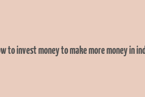 how to invest money to make more money in india