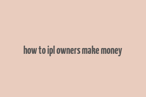 how to ipl owners make money