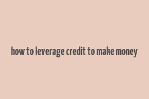 how to leverage credit to make money