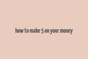 how to make 5 on your money