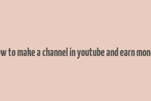 how to make a channel in youtube and earn money