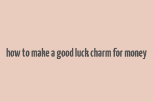 how to make a good luck charm for money