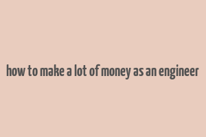 how to make a lot of money as an engineer