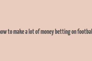 how to make a lot of money betting on football