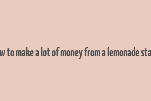 how to make a lot of money from a lemonade stand