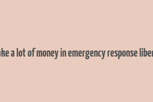 how to make a lot of money in emergency response liberty county