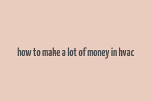 how to make a lot of money in hvac