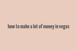 how to make a lot of money in vegas