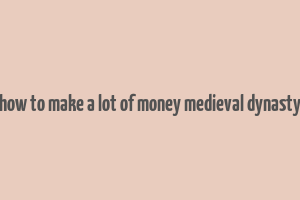 how to make a lot of money medieval dynasty