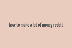 how to make a lot of money reddit