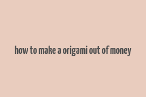 how to make a origami out of money