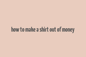 how to make a shirt out of money