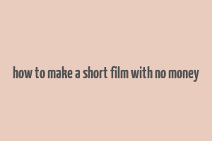 how to make a short film with no money