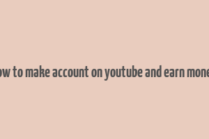 how to make account on youtube and earn money