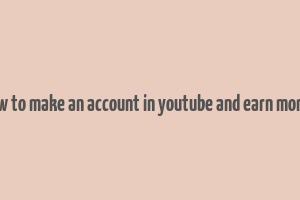 how to make an account in youtube and earn money