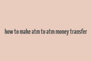 how to make atm to atm money transfer