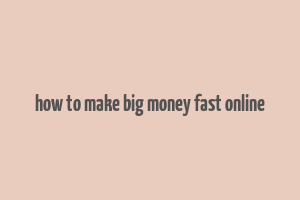 how to make big money fast online