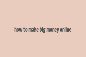 how to make big money online