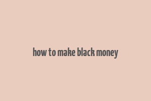 how to make black money