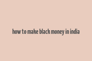 how to make black money in india