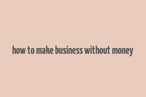 how to make business without money