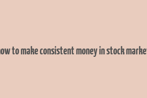 how to make consistent money in stock market