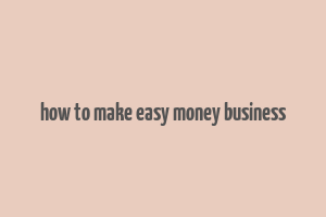 how to make easy money business