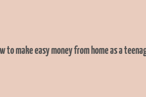 how to make easy money from home as a teenager