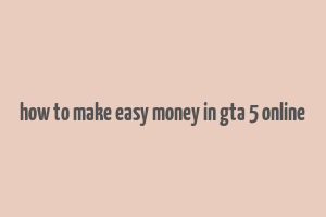 how to make easy money in gta 5 online