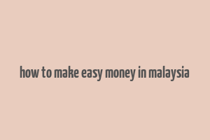 how to make easy money in malaysia