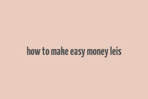 how to make easy money leis