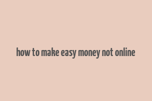 how to make easy money not online